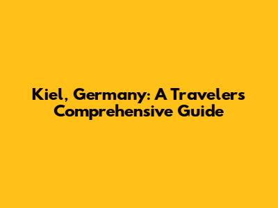 Kiel, Germany: A Traveler's Comprehensive Guide
