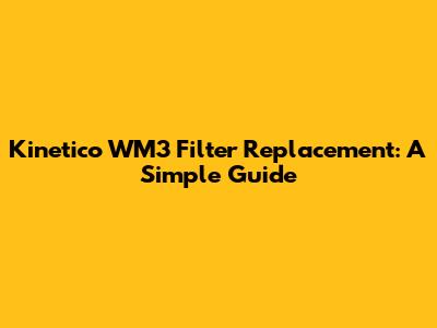 Kinetico WM3 Filter Replacement: A Simple Guide