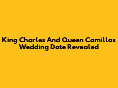 King Charles And Queen Camilla's Wedding Date Revealed