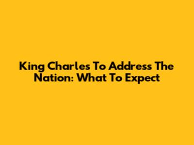 King Charles To Address The Nation: What To Expect