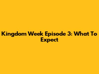 Kingdom Week Episode 3: What To Expect
