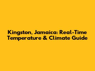 Kingston, Jamaica: Real-Time Temperature & Climate Guide