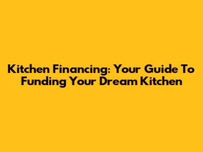 Kitchen Financing: Your Guide To Funding Your Dream Kitchen