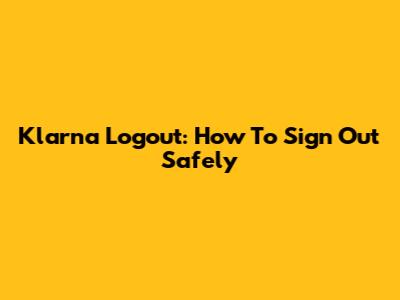 Klarna Logout: How To Sign Out Safely