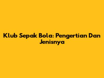 Klub Sepak Bola: Pengertian Dan Jenisnya