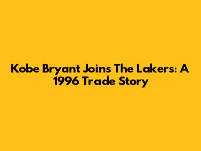 Kobe Bryant Joins The Lakers: A 1996 Trade Story
