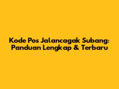 Kode Pos Jalancagak Subang: Panduan Lengkap & Terbaru