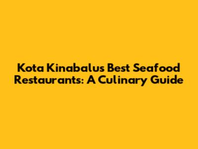 Kota Kinabalu's Best Seafood Restaurants: A Culinary Guide