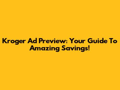 Kroger Ad Preview: Your Guide To Amazing Savings!