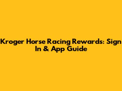 Kroger Horse Racing Rewards: Sign In & App Guide