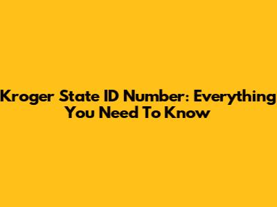 Kroger State ID Number: Everything You Need To Know