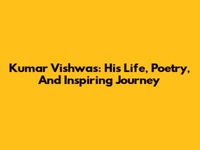Kumar Vishwas: His Life, Poetry, And Inspiring Journey