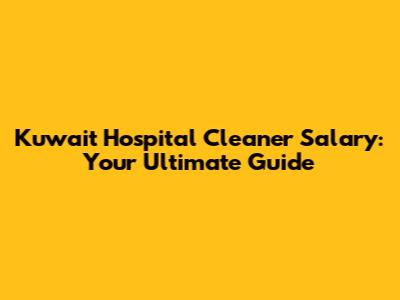 Kuwait Hospital Cleaner Salary: Your Ultimate Guide