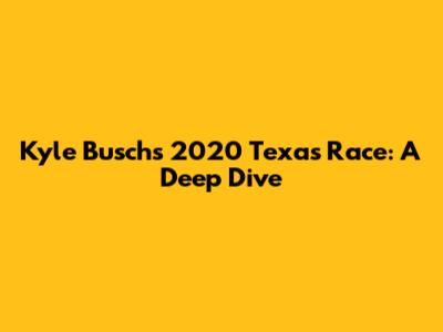 Kyle Busch's 2020 Texas Race: A Deep Dive