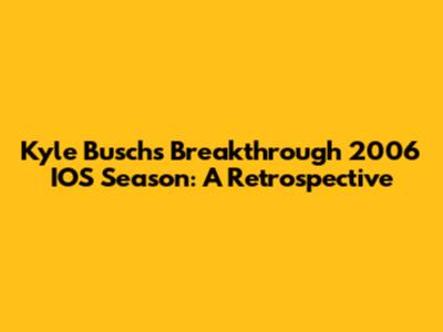 Kyle Busch's Breakthrough 2006 IOS Season: A Retrospective