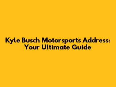 Kyle Busch Motorsports Address: Your Ultimate Guide