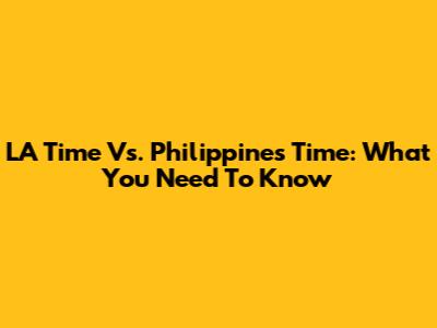 LA Time Vs. Philippines Time: What You Need To Know