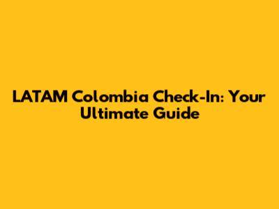 LATAM Colombia Check-In: Your Ultimate Guide