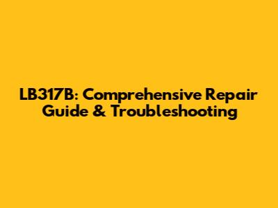 LB317B: Comprehensive Repair Guide & Troubleshooting