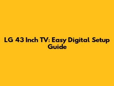 LG 43 Inch TV: Easy Digital Setup Guide