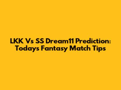 LKK Vs SS Dream11 Prediction: Today's Fantasy Match Tips