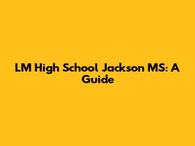 LM High School Jackson MS: A Guide
