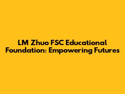 LM Zhuo FSC Educational Foundation: Empowering Futures