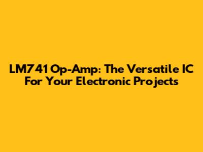 LM741 Op-Amp: The Versatile IC For Your Electronic Projects