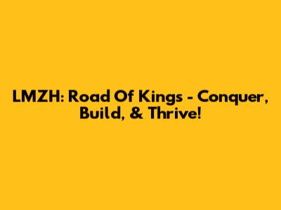 LMZH: Road Of Kings - Conquer, Build, & Thrive!