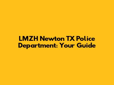 LMZH Newton TX Police Department: Your Guide