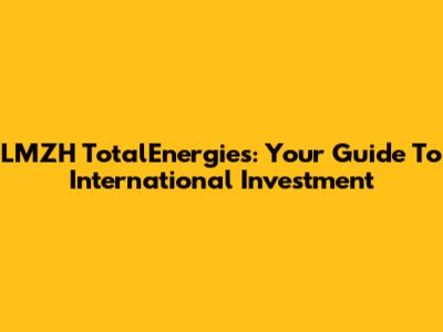 LMZH TotalEnergies: Your Guide To International Investment