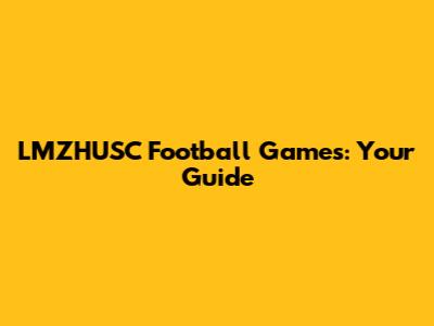 LMZHUSC Football Games: Your Guide
