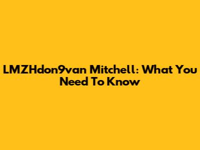 LMZHdon9van Mitchell: What You Need To Know