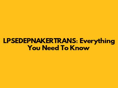 LPSEDEPNAKERTRANS: Everything You Need To Know