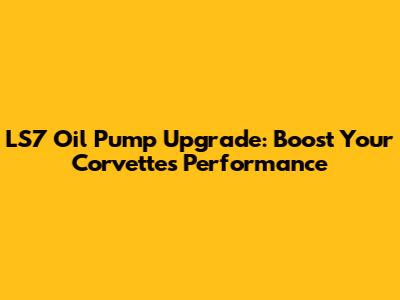 LS7 Oil Pump Upgrade: Boost Your Corvette's Performance