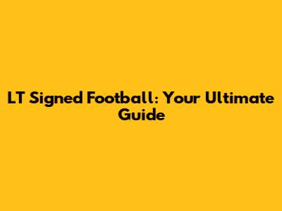 LT Signed Football: Your Ultimate Guide