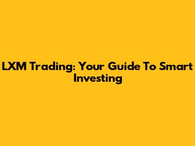 LXM Trading: Your Guide To Smart Investing