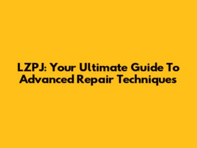 LZPJ: Your Ultimate Guide To Advanced Repair Techniques