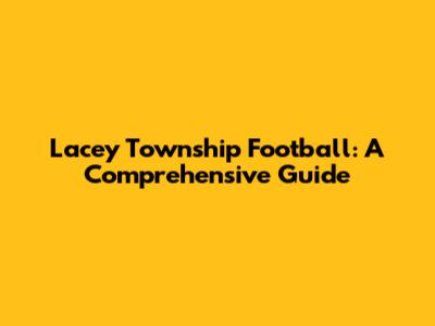 Lacey Township Football: A Comprehensive Guide
