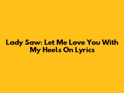 Lady Saw: Let Me Love You With My Heels On Lyrics
