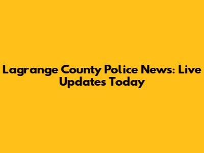 Lagrange County Police News: Live Updates Today