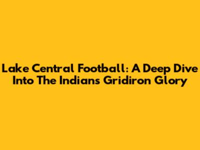 Lake Central Football: A Deep Dive Into The Indians' Gridiron Glory