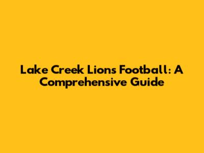 Lake Creek Lions Football: A Comprehensive Guide