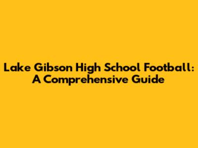 Lake Gibson High School Football: A Comprehensive Guide