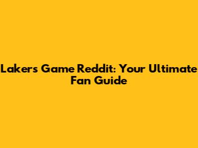 Lakers Game Reddit: Your Ultimate Fan Guide