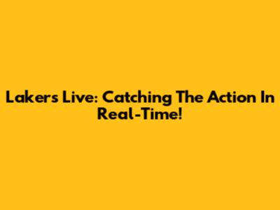 Lakers Live: Catching The Action In Real-Time!