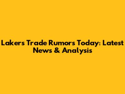 Lakers Trade Rumors Today: Latest News & Analysis