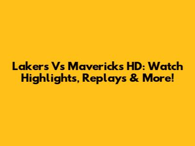 Lakers Vs Mavericks HD: Watch Highlights, Replays & More!