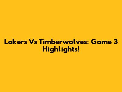 Lakers Vs Timberwolves: Game 3 Highlights!