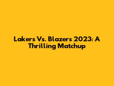 Lakers Vs. Blazers 2023: A Thrilling Matchup